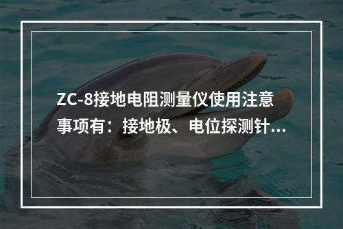 ZC-8接地电阻测量仪使用注意事项有：接地极、电位探测针、电