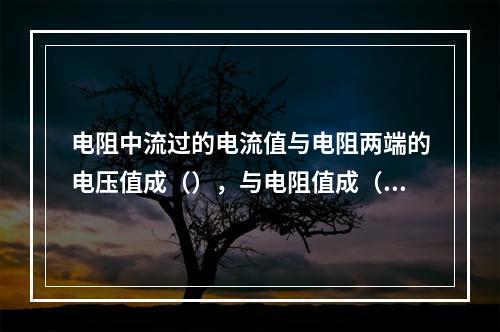 电阻中流过的电流值与电阻两端的电压值成（），与电阻值成（）。