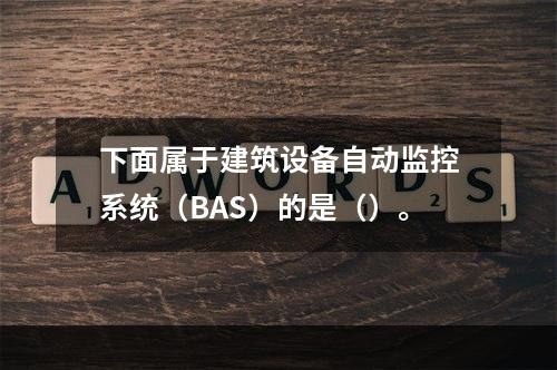 下面属于建筑设备自动监控系统（BAS）的是（）。