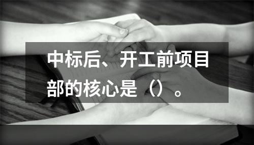 中标后、开工前项目部的核心是（）。