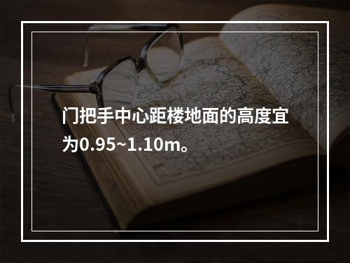 门把手中心距楼地面的高度宜为0.95~1.10m。