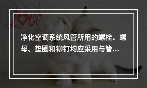 净化空调系统风管所用的螺栓、螺母、垫圈和铆钉均应采用与管材性