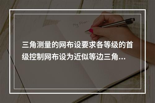 三角测量的网布设要求各等级的首级控制网布设为近似等边三角形的