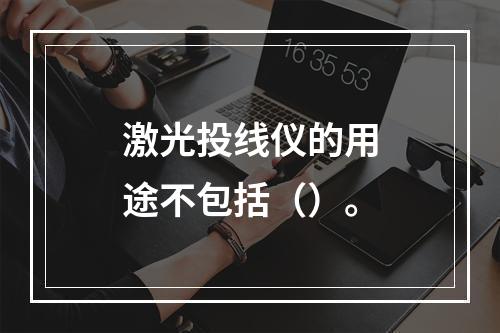 激光投线仪的用途不包括（）。