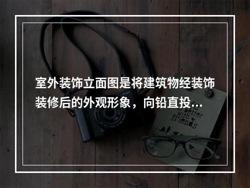 室外装饰立面图是将建筑物经装饰装修后的外观形象，向铅直投影面