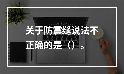 关于防震缝说法不正确的是（）。