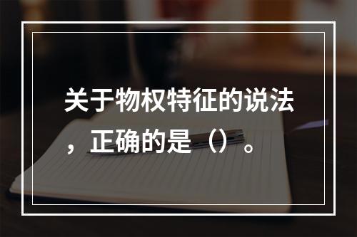 关于物权特征的说法，正确的是（）。