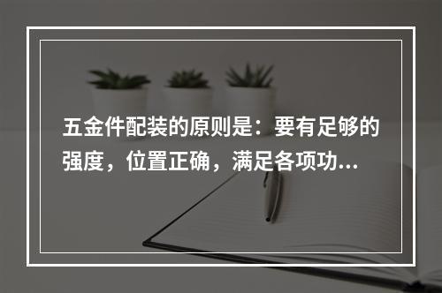 五金件配装的原则是：要有足够的强度，位置正确，满足各项功能以