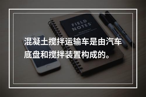 混凝土搅拌运输车是由汽车底盘和搅拌装置构成的。