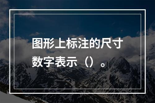 图形上标注的尺寸数字表示（）。