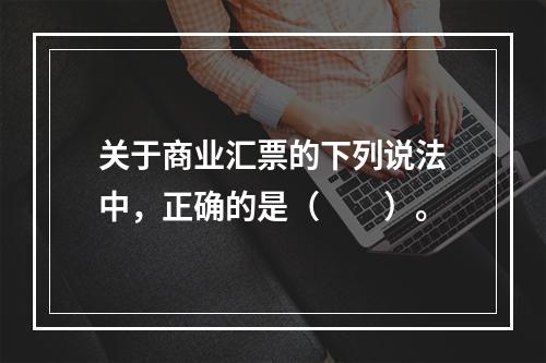 关于商业汇票的下列说法中，正确的是（　　）。