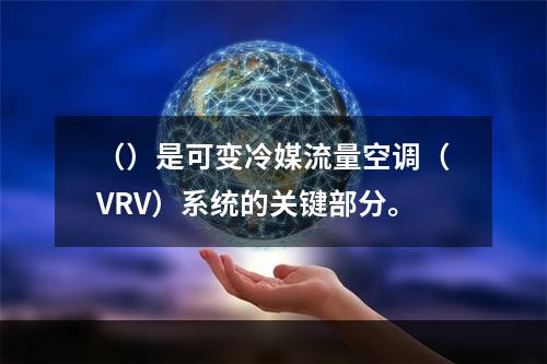 （）是可变冷媒流量空调（VRV）系统的关键部分。