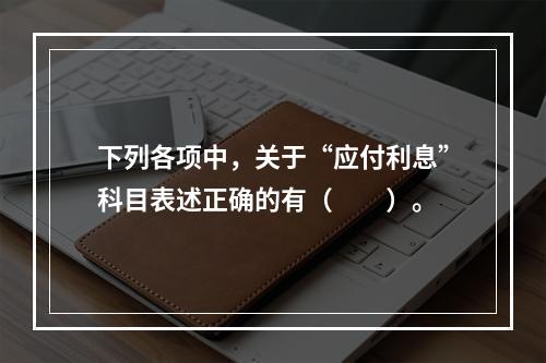 下列各项中，关于“应付利息”科目表述正确的有（　　）。