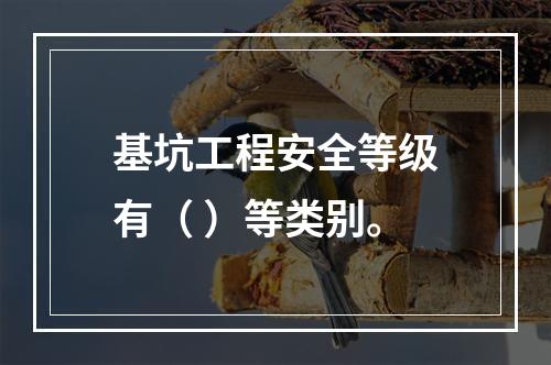 基坑工程安全等级有（ ）等类别。