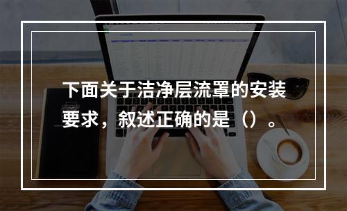 下面关于洁净层流罩的安装要求，叙述正确的是（）。