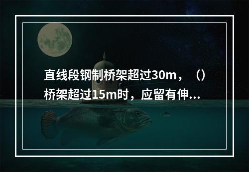 直线段钢制桥架超过30m，（）桥架超过15m时，应留有伸缩缝