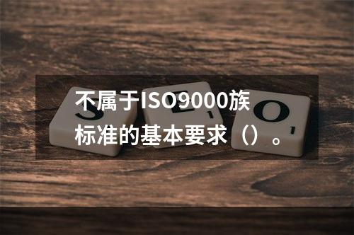 不属于ISO9000族标准的基本要求（）。