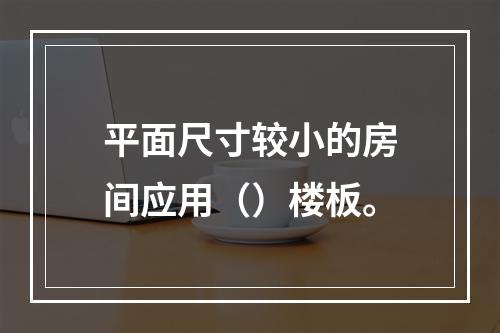 平面尺寸较小的房间应用（）楼板。