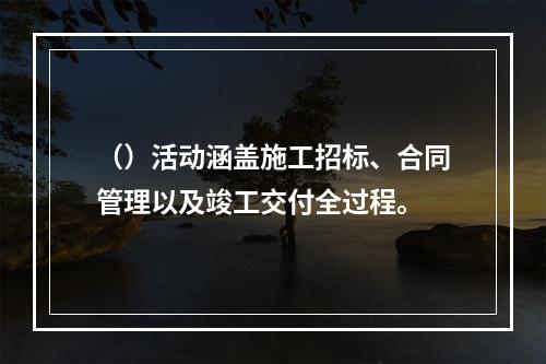 （）活动涵盖施工招标、合同管理以及竣工交付全过程。