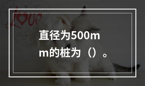 直径为500mm的桩为（）。