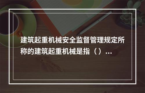 建筑起重机械安全监督管理规定所称的建筑起重机械是指（ ）。