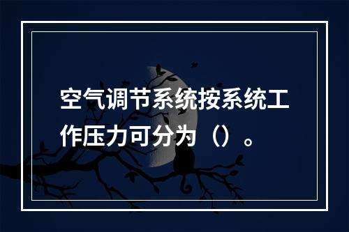 空气调节系统按系统工作压力可分为（）。