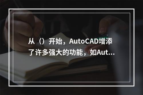 从（）开始，AutoCAD增添了许多强大的功能，如AutoC