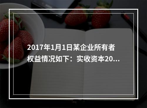 2017年1月1日某企业所有者权益情况如下：实收资本200万