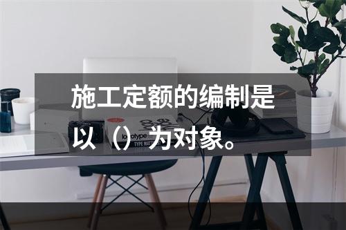 施工定额的编制是以（）为对象。