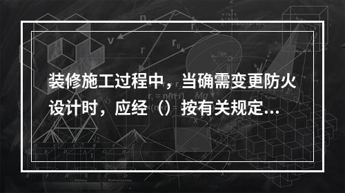 装修施工过程中，当确需变更防火设计时，应经（）按有关规定进行