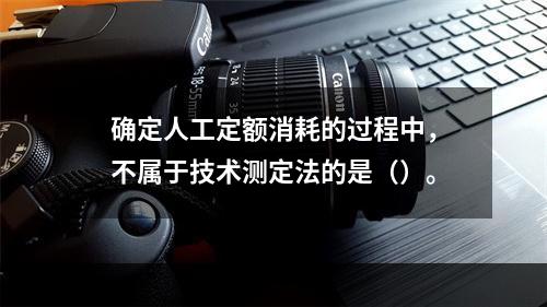 确定人工定额消耗的过程中，不属于技术测定法的是（）。