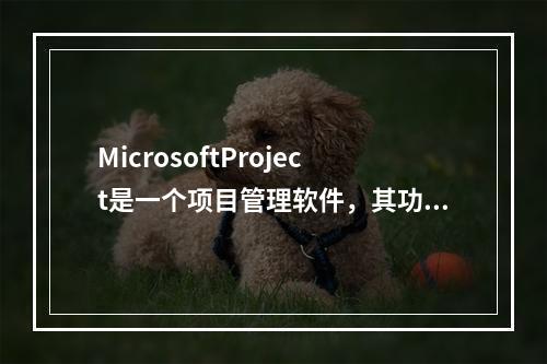 MicrosoftProject是一个项目管理软件，其功能中