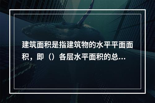 建筑面积是指建筑物的水平平面面积，即（）各层水平面积的总和。