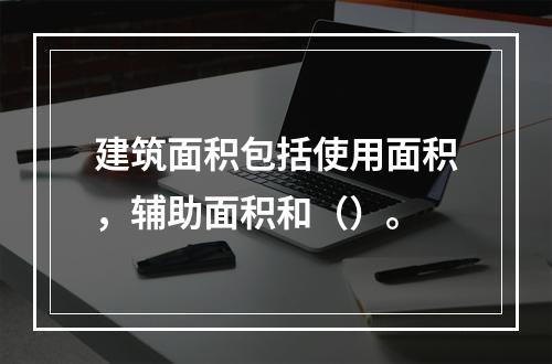 建筑面积包括使用面积，辅助面积和（）。