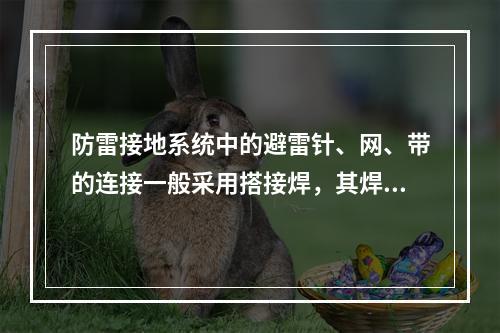 防雷接地系统中的避雷针、网、带的连接一般采用搭接焊，其焊接长