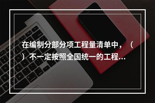 在编制分部分项工程量清单中，（）不一定按照全国统一的工程量清