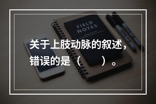 关于上肢动脉的叙述，错误的是（　　）。