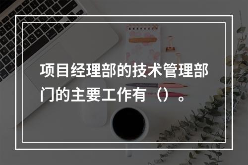 项目经理部的技术管理部门的主要工作有（）。