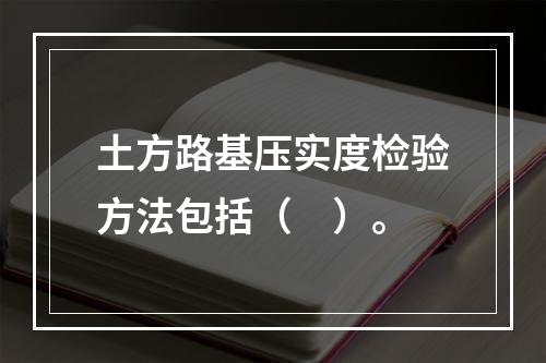 土方路基压实度检验方法包括（　）。