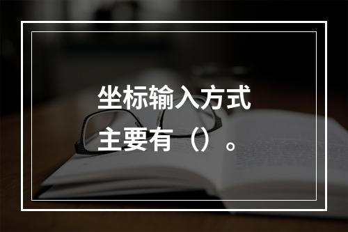 坐标输入方式主要有（）。