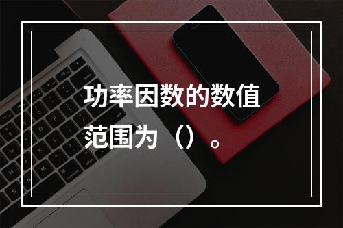 功率因数的数值范围为（）。