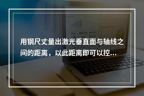 用钢尺丈量出激光垂直面与轴线之间的距离，以此距离即可以控制本