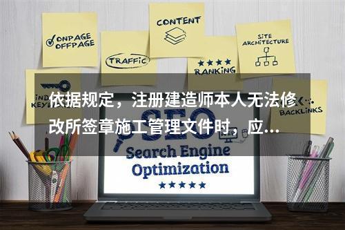 依据规定，注册建造师本人无法修改所签章施工管理文件时，应由所