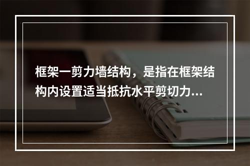 框架一剪力墙结构，是指在框架结构内设置适当抵抗水平剪切力墙体