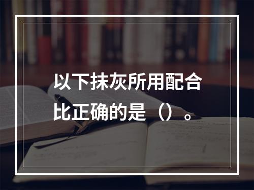 以下抹灰所用配合比正确的是（）。