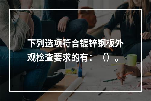 下列选项符合镀锌钢板外观检查要求的有：（）。