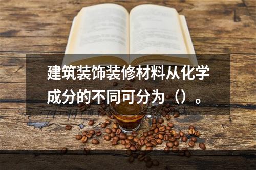 建筑装饰装修材料从化学成分的不同可分为（）。