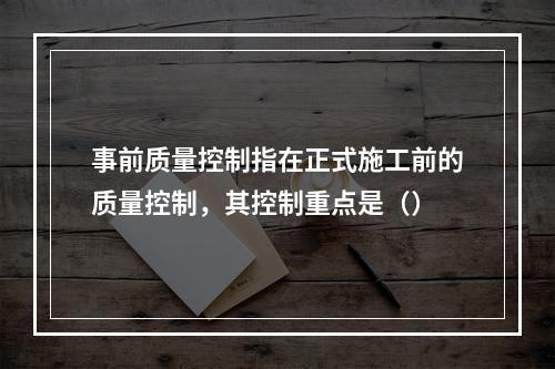 事前质量控制指在正式施工前的质量控制，其控制重点是（）