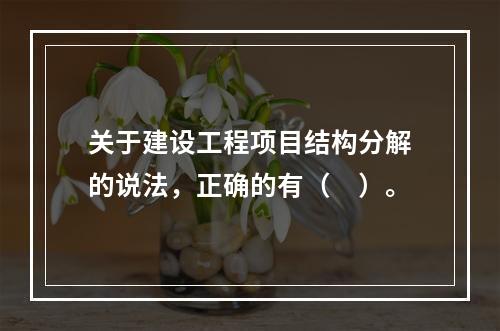 关于建设工程项目结构分解的说法，正确的有（　）。