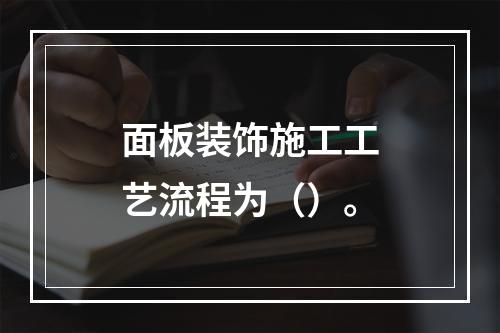 面板装饰施工工艺流程为（）。